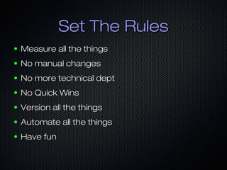 Set The Rules
●

Measure all the things

●

No manual changes

●

No more technical dept

●

No Quick Wins

●

Version all the things

●

Automate all the things

●

Have fun

 