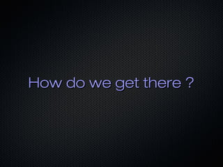 How do we get there ?

 