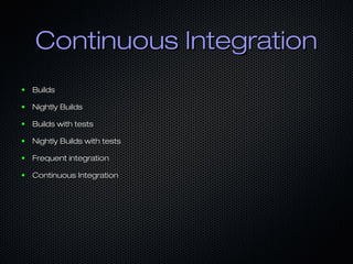 Continuous Integration
●

Builds

●

Nightly Builds

●

Builds with tests

●

Nightly Builds with tests

●

Frequent integration

●

Continuous Integration

 