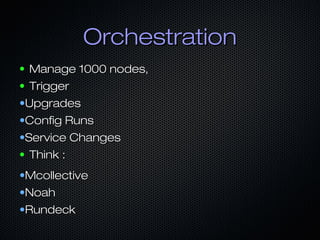 Orchestration
●
●

Manage 1000 nodes,
Trigger

•Upgrades
•Config Runs
•Service Changes
● Think :
•Mcollective
•Noah
•Rundeck

 