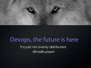 Devops, the future is here
It's just not evenly distributed
@KrisBuytaert

 