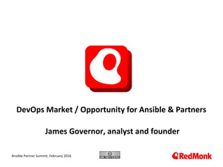 10.20.2005
DevOps Market / Opportunity for Ansible & Partners
James Governor, analyst and founder
Ansible Partner Summit, February 2016
 