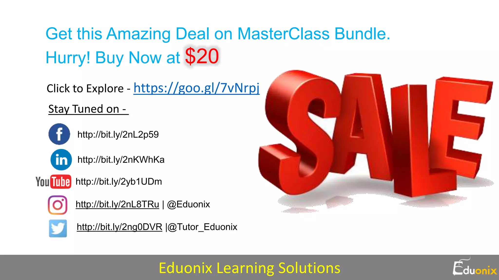 http://bit.ly/2nL2p59
http://bit.ly/2nKWhKa
http://bit.ly/2yb1UDm
http://bit.ly/2nL8TRu | @Eduonix
http://bit.ly/2ng0DVR |@Tutor_Eduonix
Get this Amazing Deal on MasterClass Bundle.
Hurry! Buy Now at $20
Stay Tuned on -
Click to Explore - https://goo.gl/7vNrpj
Eduonix Learning Solutions
 