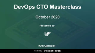 DevOps CTO Masterclass
October 2020
Presented by
#DevOpsDuck
 