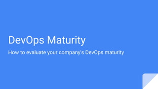 DevOps Maturity
How to evaluate your company's DevOps maturity
 