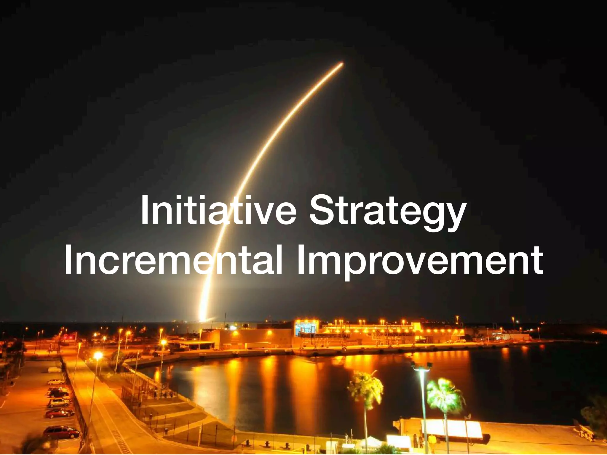 Initiative Strategy
Incremental Improvement
 