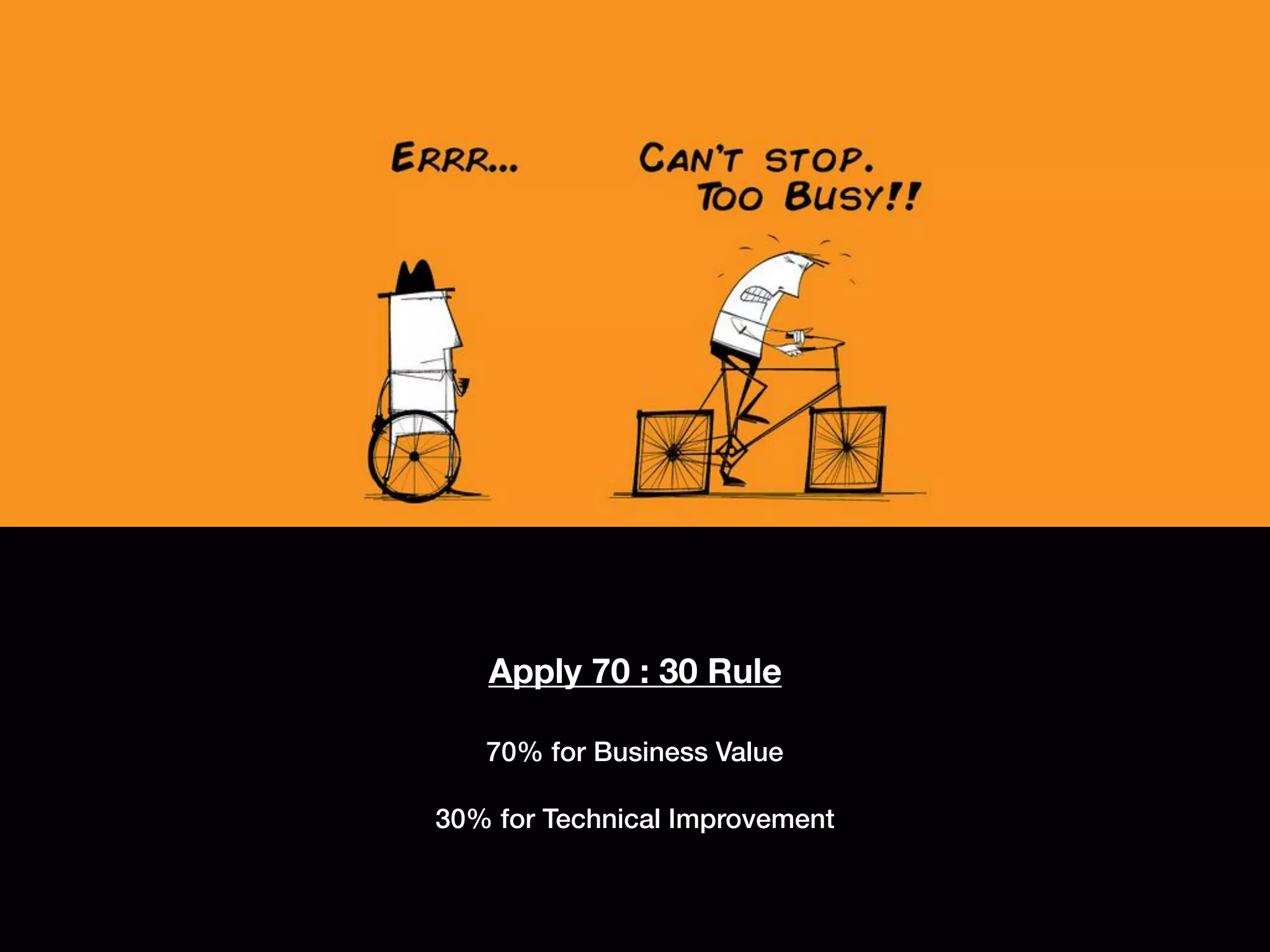 Apply 70 : 30 Rule 
70% for Business Value 
 
30% for Technical Improvement
 