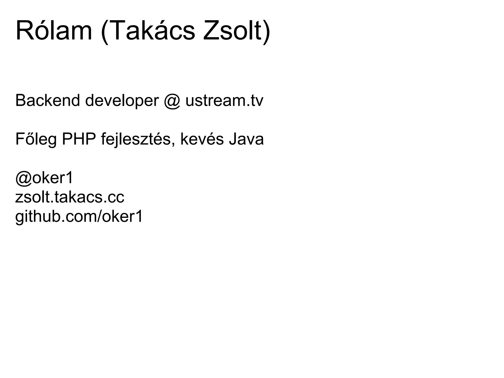 Rólam (Takács Zsolt)

Backend developer @ ustream.tv

Főleg PHP fejlesztés, kevés Java

@oker1
zsolt.takacs.cc
github.com/oker1
 