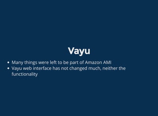 Vayu
Many things were left to be part of Amazon AMI
Vayu web interface has not changed much, neither the
functionality
 
