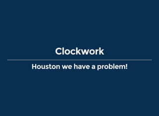 Clockwork
Houston we have a problem!
 