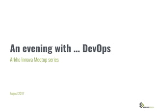 An evening with … DevOps
Arkho Innova Meetup series
August 2017
 