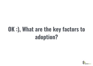OK :), What are the key factors to
adoption?
 