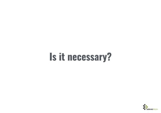 Is it necessary?
 