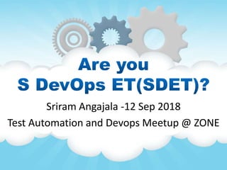 Sriram Angajala -12 Sep 2018
Test Automation and Devops Meetup @ ZONE
 