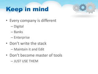 • Every company is different
– Digital
– Banks
– Enterprise
• Don’t write the stack
– Maintain it and Edit
• Don’t become master of tools
– JUST USE THEM