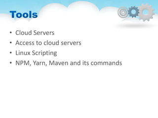 • Cloud Servers
• Access to cloud servers
• Linux Scripting
• NPM, Yarn, Maven and its commands
