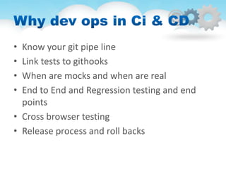 • Know your git pipe line
• Link tests to githooks
• When are mocks and when are real
• End to End and Regression testing and end
points
• Cross browser testing
• Release process and roll backs
