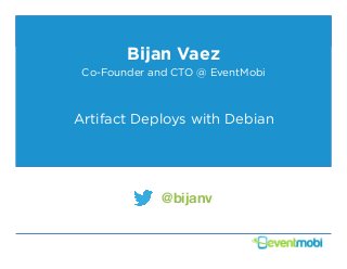 Bijan Vaez
Co-Founder and CTO @ EventMobi

Artifact Deploys with Debian

@bijanv

 