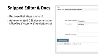 25
Snipped Editor & Docs
• Because first steps are hard..
• Auto-generated DSL documentation
(Pipeline Syntax → Step Reference)
 