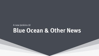 Blue Ocean & Other News
A new Jenkins UI
 
