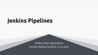 Jenkins Pipelines
Steffen Gebert (@StGebert)
DevOps Meetup Frankfurt, 20.10.2016
 