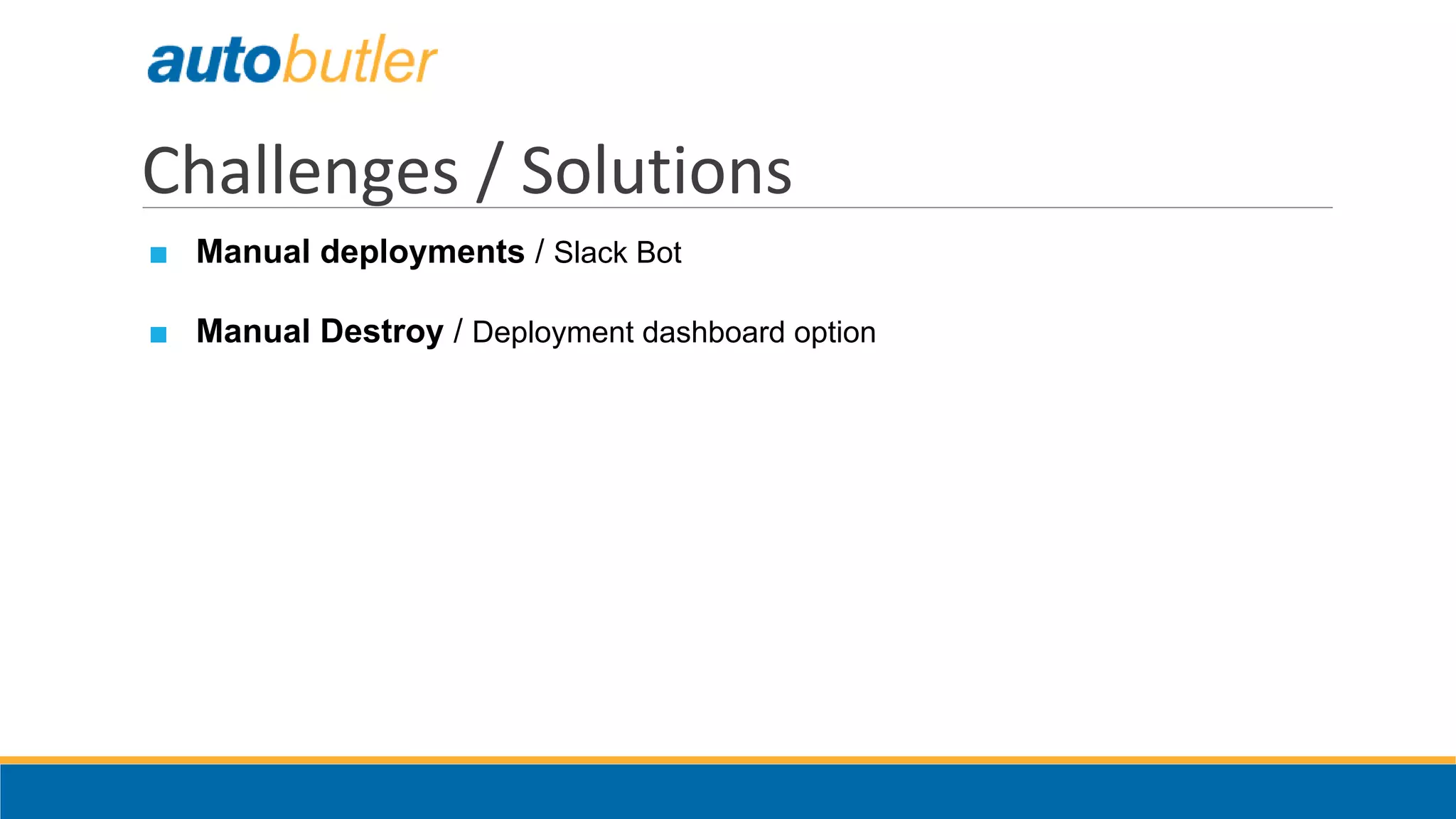 Challenges / Solutions
■ Manual deployments / Slack Bot
■ Manual Destroy / Deployment dashboard option
 