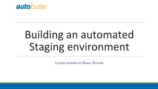 Building an automated
Staging environment
LESSONS LEARNED BY DANIEL OLIVEIRA
 