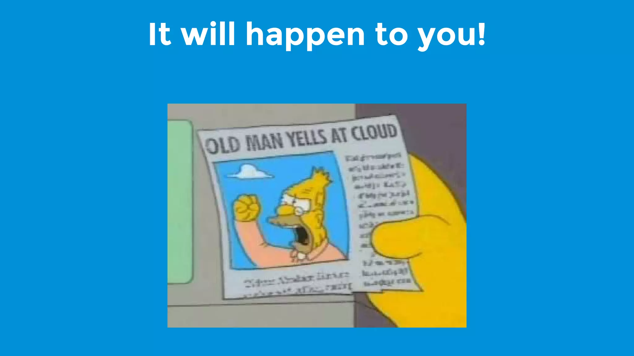 It will happen to you!
 