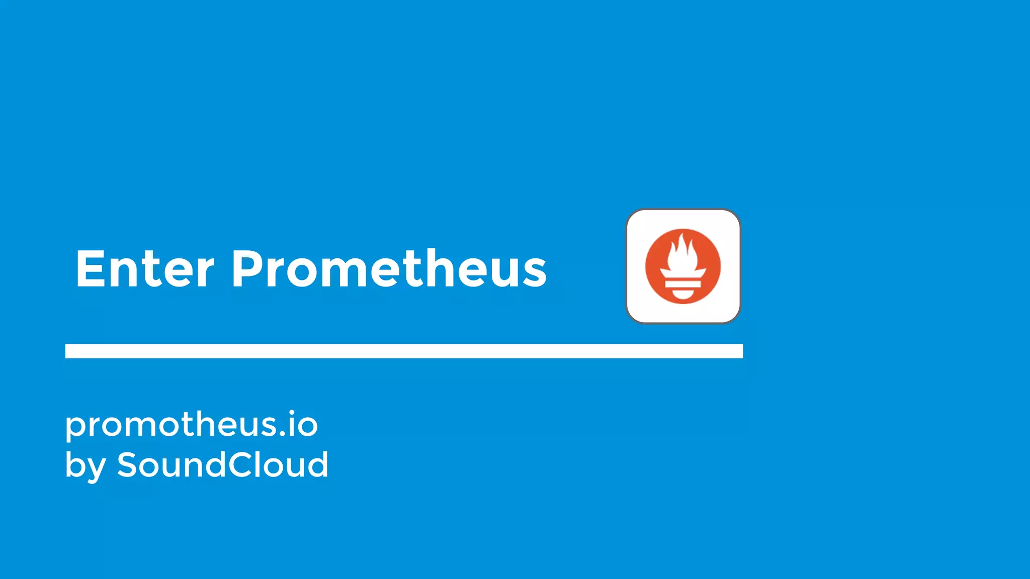 Enter Prometheus
promotheus.io
by SoundCloud
 