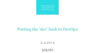 Putting the „dev‟ back to DevOps
2.4.2014
ANTTI VIRTANEN
+358 44 507 0050
antti.virtanen@solita.fi
 