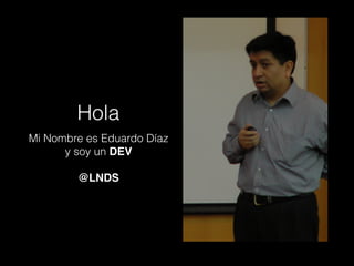 Hola
Mi Nombre es Eduardo Díaz
y soy un DEV
@LNDS
 
