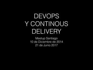 DEVOPS
Y CONTINOUS
DELIVERY
Meetup Santiago
10 de Diciembre de 2014
21 de Junio 2017
 