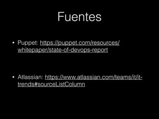 Fuentes
• Puppet: https://puppet.com/resources/
whitepaper/state-of-devops-report
• Atlassian: https://www.atlassian.com/teams/it/it-
trends#sourceListColumn
 
