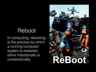Reboot
In computing, rebooting
is the process by which
a running computer
system is restarted,
either intentionally or
unintentionally.
 
