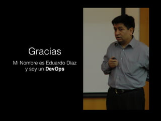 Gracias
Mi Nombre es Eduardo Díaz
y soy un DevOps
 