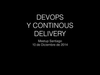 DEVOPS
Y CONTINOUS
DELIVERY
Meetup Santiago
10 de Diciembre de 2014
 