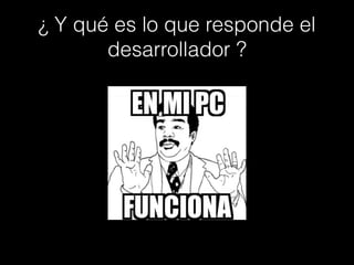 ¿ Y qué es lo que responde el
desarrollador ?
 