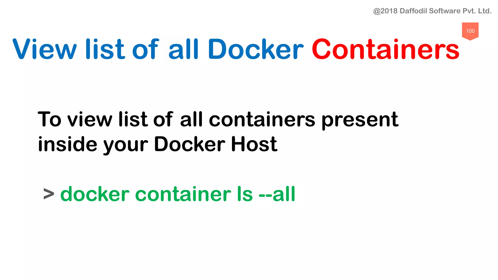100
View list of all Docker Containers
To view list of all containers present
inside your Docker Host
> docker container ls --all
@2018 Daffodil Software Pvt. Ltd.
 