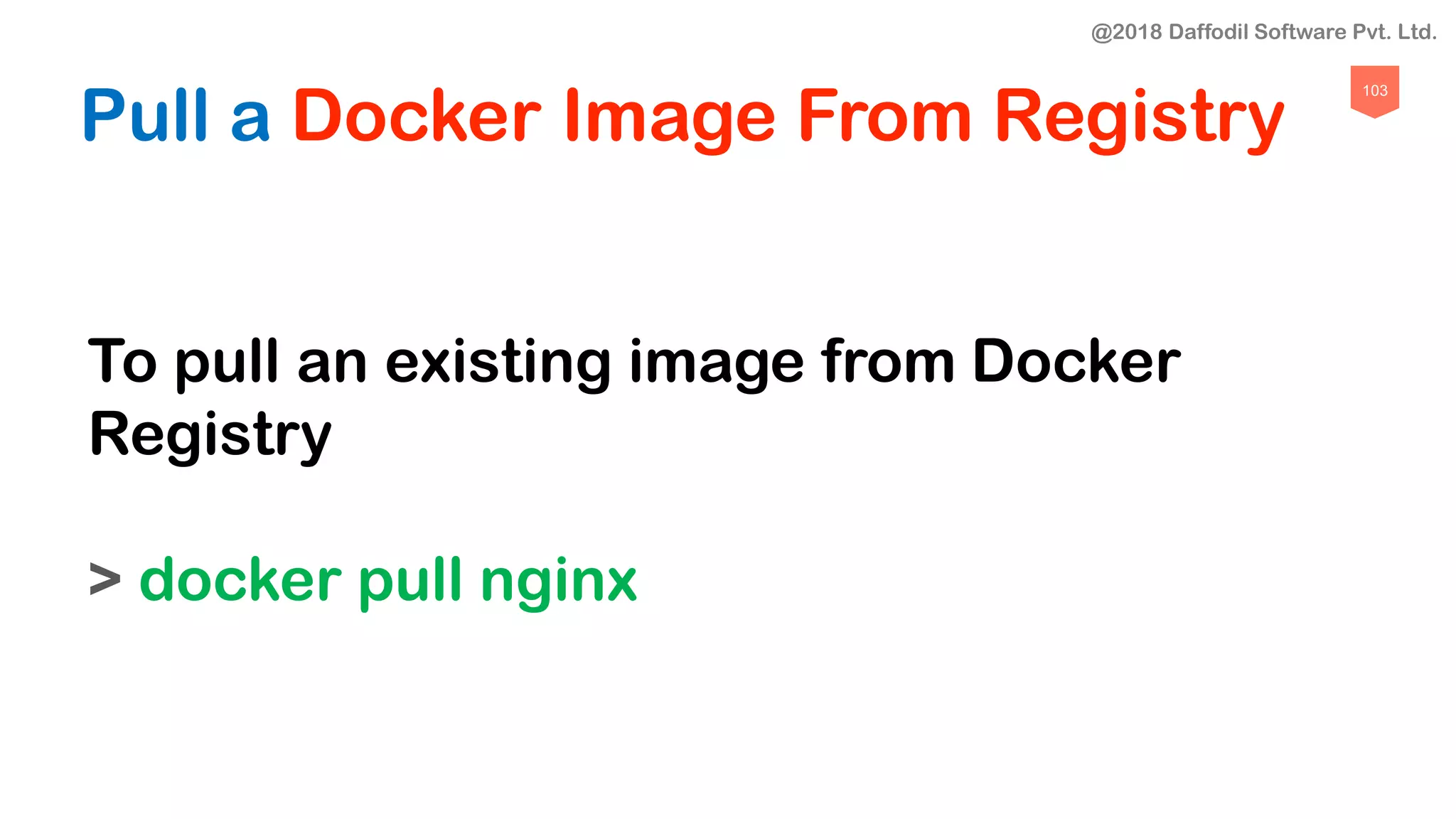 103
Pull a Docker Image From Registry
To pull an existing image from Docker
Registry
> docker pull nginx
@2018 Daffodil Software Pvt. Ltd.
 