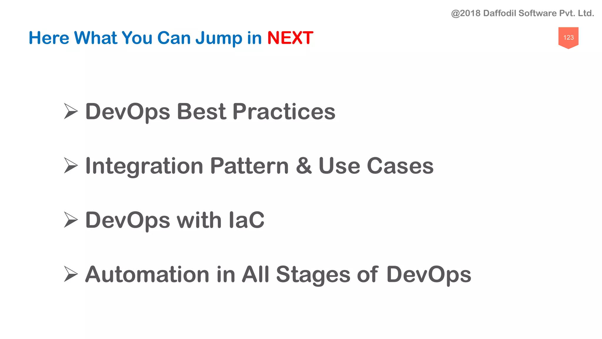 123
Here What You Can Jump in NEXT
 DevOps Best Practices
 Integration Pattern & Use Cases
 DevOps with IaC
 Automation in All Stages of DevOps
@2018 Daffodil Software Pvt. Ltd.
 