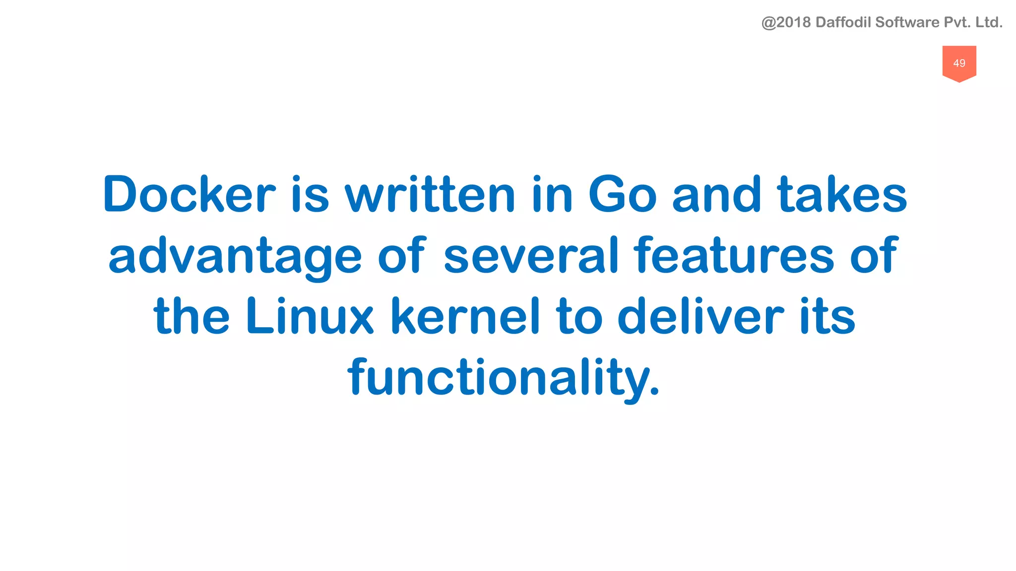 49
Docker is written in Go and takes
advantage of several features of
the Linux kernel to deliver its
functionality.
@2018 Daffodil Software Pvt. Ltd.
 