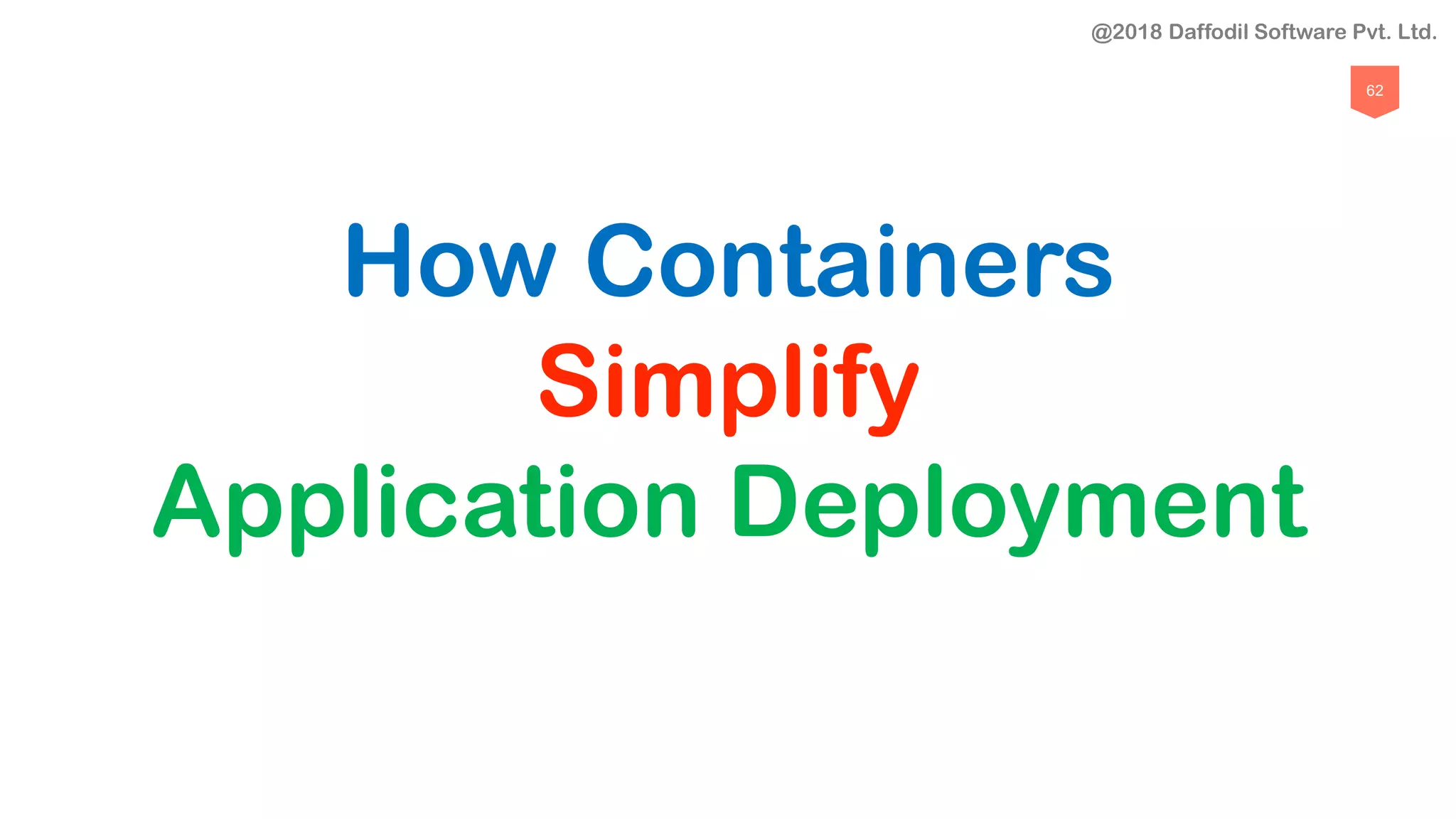 62
How Containers
Simplify
Application Deployment
@2018 Daffodil Software Pvt. Ltd.
 