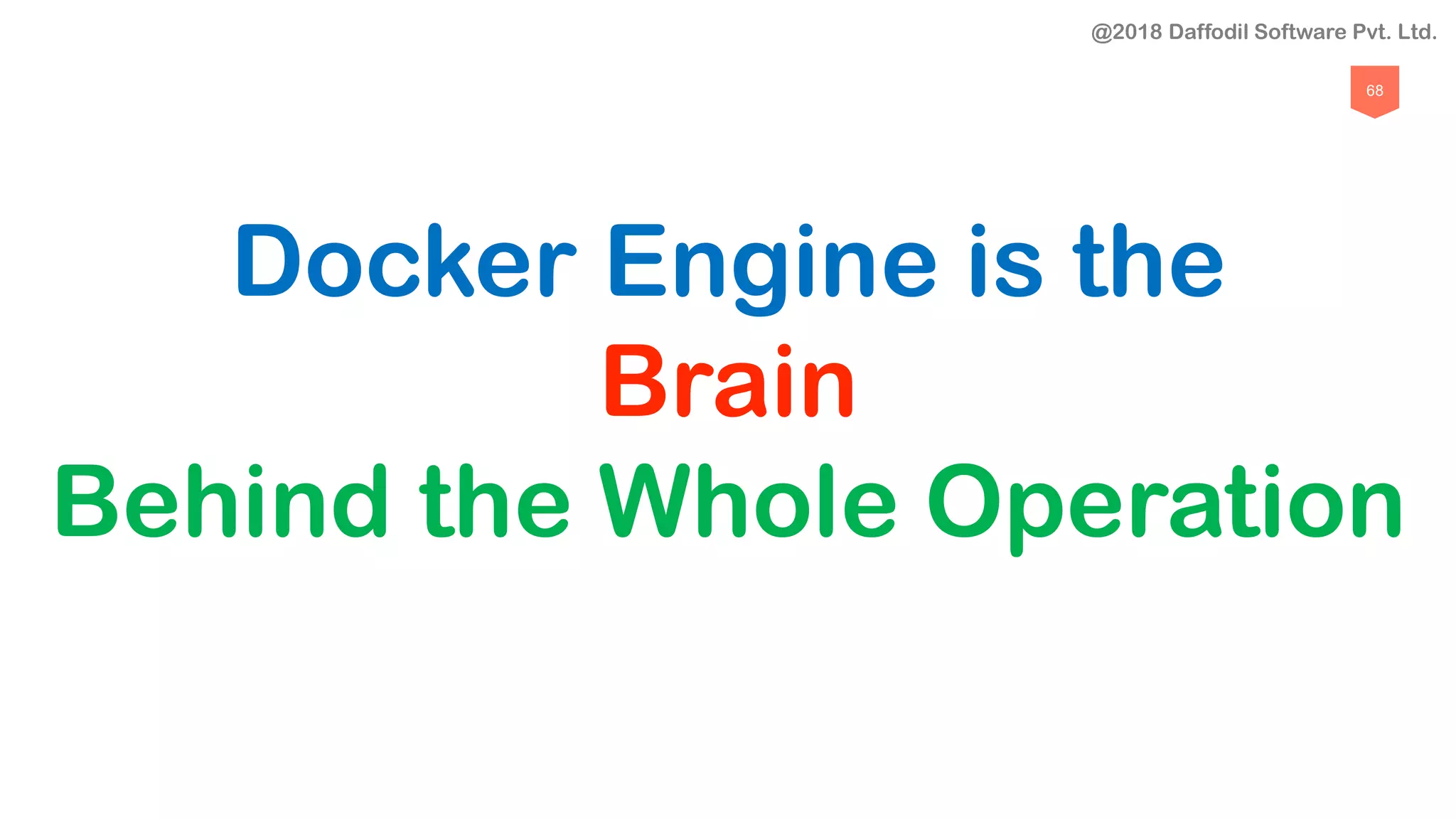 68
Docker Engine is the
Brain
Behind the Whole Operation
@2018 Daffodil Software Pvt. Ltd.
 