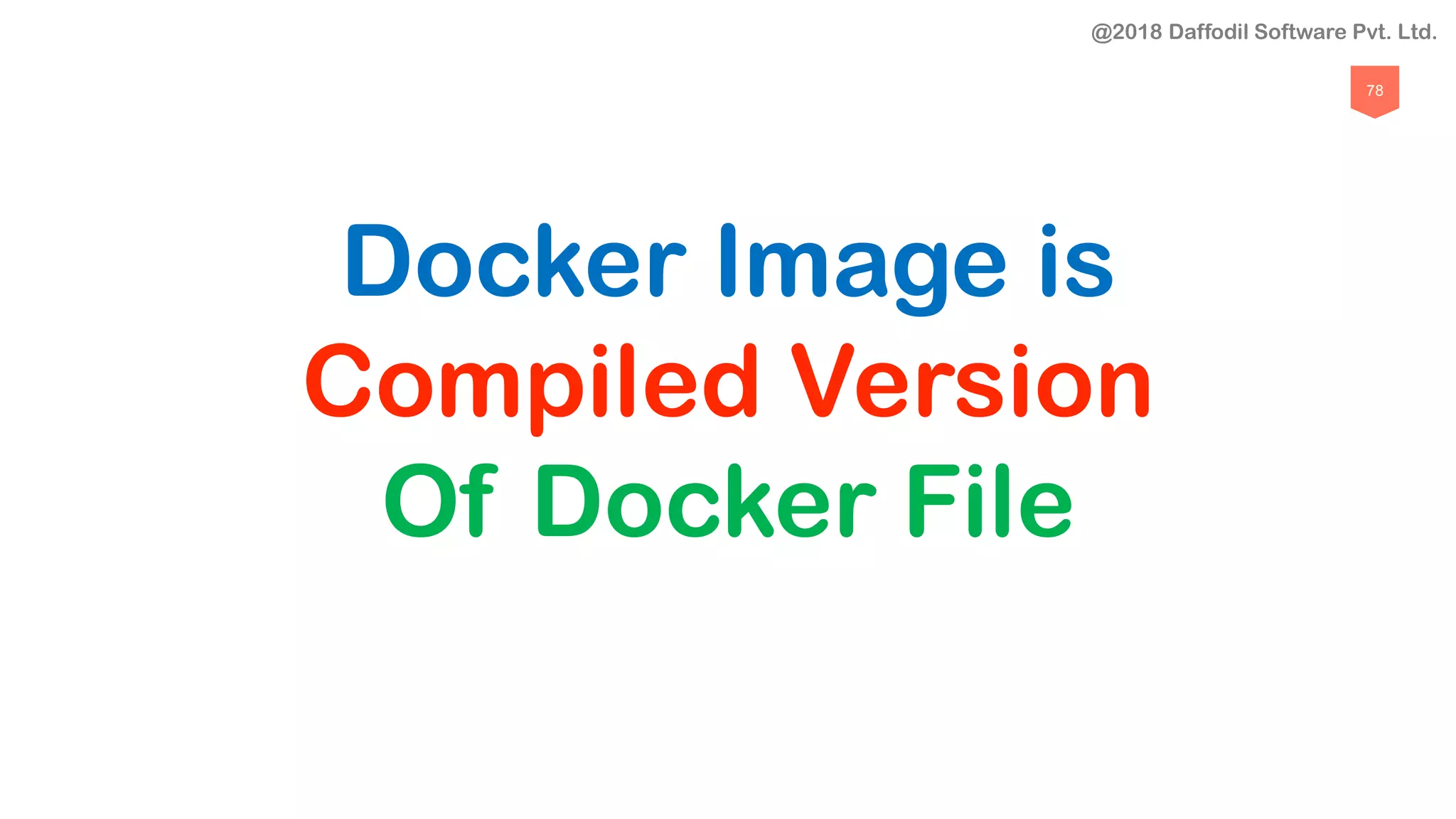 78
Docker Image is
Compiled Version
Of Docker File
@2018 Daffodil Software Pvt. Ltd.
 