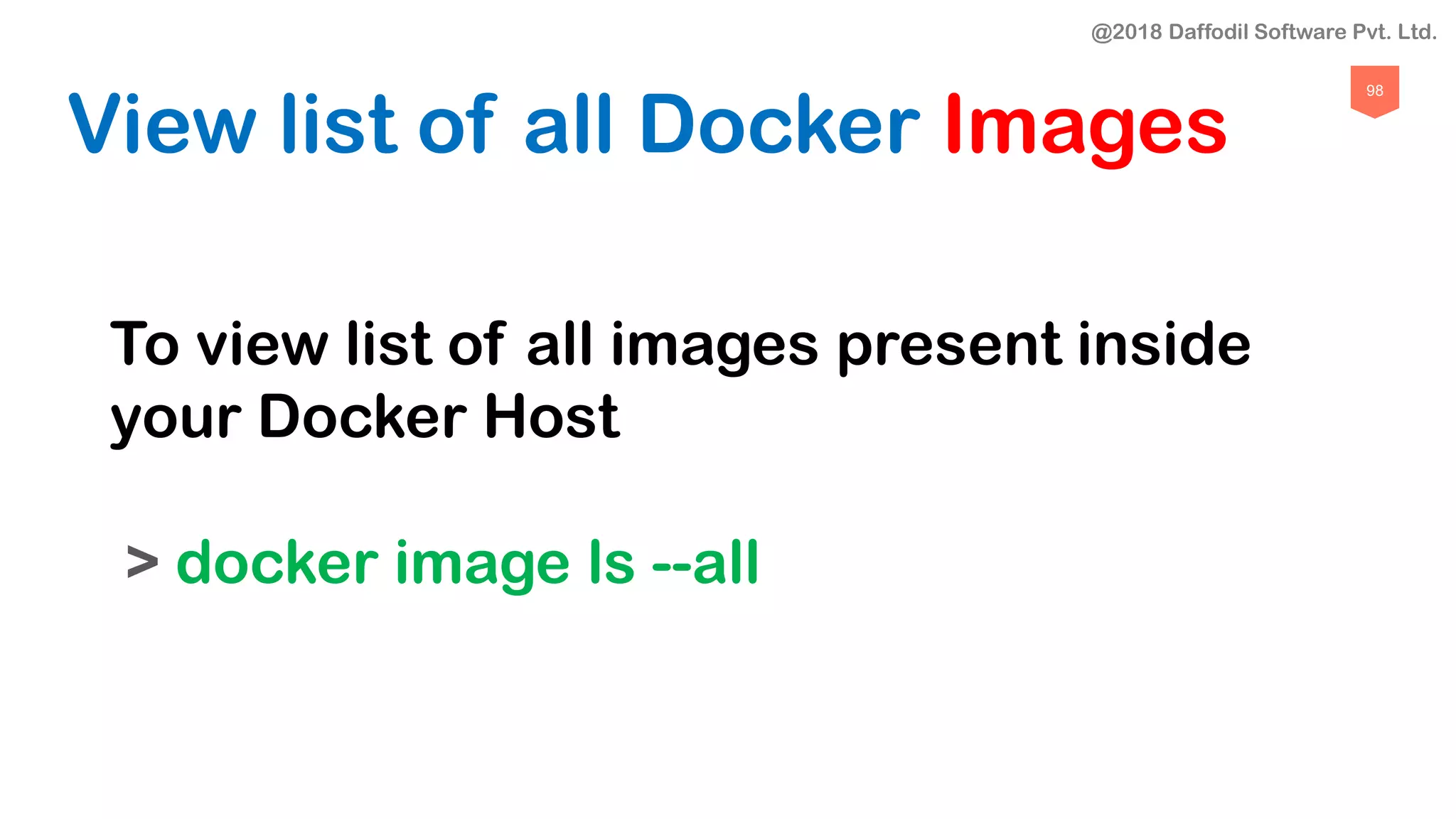 98
View list of all Docker Images
To view list of all images present inside
your Docker Host
> docker image ls --all
@2018 Daffodil Software Pvt. Ltd.
 