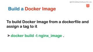 102
Build a Docker Image
To build Docker Image from a dockerfile and
assign a tag to it
> docker build -t nginx_image .
@2018 Daffodil Software Pvt. Ltd.
 