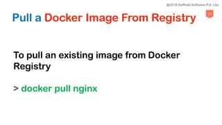 103
Pull a Docker Image From Registry
To pull an existing image from Docker
Registry
> docker pull nginx
@2018 Daffodil Software Pvt. Ltd.
 