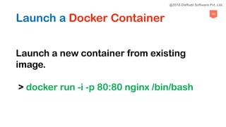 104
Launch a Docker Container
Launch a new container from existing
image.
> docker run -i -p 80:80 nginx /bin/bash
@2018 Daffodil Software Pvt. Ltd.
 
