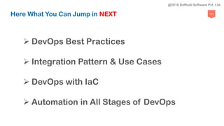 123
Here What You Can Jump in NEXT
 DevOps Best Practices
 Integration Pattern & Use Cases
 DevOps with IaC
 Automation in All Stages of DevOps
@2018 Daffodil Software Pvt. Ltd.
 
