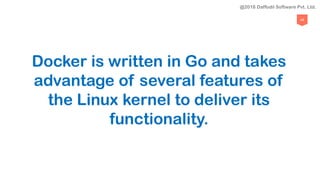 49
Docker is written in Go and takes
advantage of several features of
the Linux kernel to deliver its
functionality.
@2018 Daffodil Software Pvt. Ltd.
 